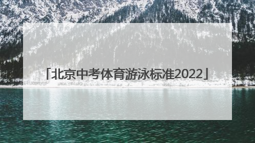 「北京中考体育游泳标准2022」北京初三体育中考游泳标准
