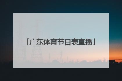 「广东体育节目表直播」广东公共频道直播节目表