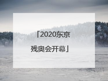 「2020东京残奥会开幕」2020东京残奥会开幕时间