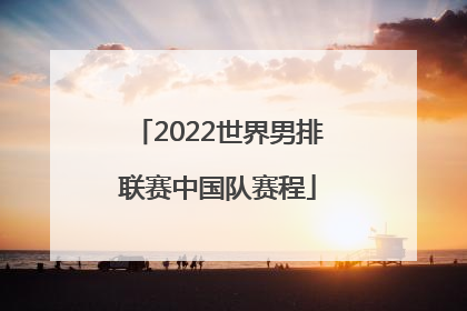 「2022世界男排联赛中国队赛程」2022世界男排联赛中国队战况